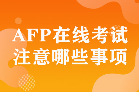 AFP在线考试需要注意哪些事项