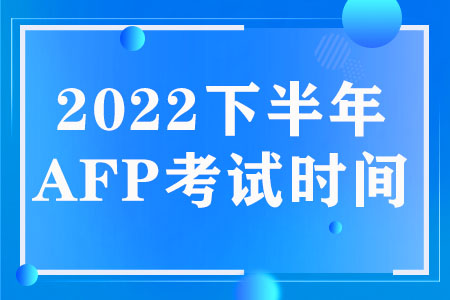 2022下半年AFP考试时间