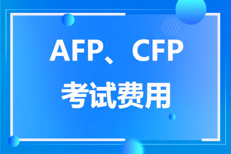 AFP、CFP考试费用分别是多少