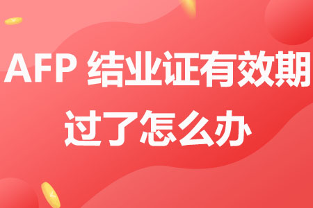 AFP结业证有效期过了怎么办