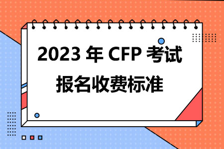 2023年CFP考试报名收费标准