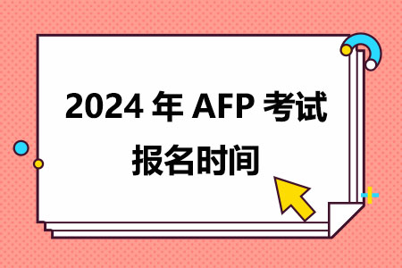 2024年AFP考试报名时间在什么时候