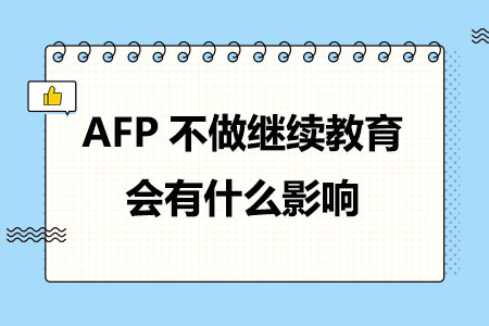 AFP不做继续教育会有什么影响