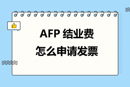 AFP结业费怎么申请发票