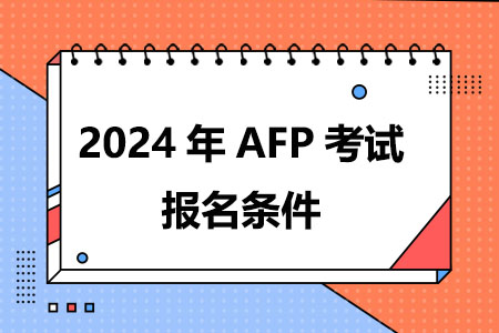 AFP考试报名条件(2024)