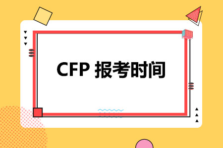 CFP报考时间(2024年第二季度CFP考试安排)