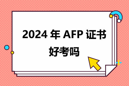 2024年AFP证书好考吗？含金量高不高？