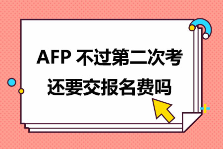AFP不过第二次考还要交报名费吗