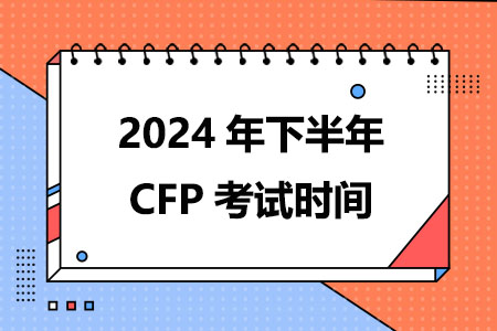 2024年下半年CFP考试时间安排